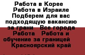  Работа в Корее I Работа в Израиле Подберем для вас подходящую вакансию за грани - Все города Работа » Работа и обучение за границей   . Красноярский край